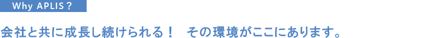 “会社と共に成長し続けられる！　その環境がここにあります。