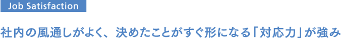 社内の風通しがよく、決めたことがすぐ形になる「対応力」が強み