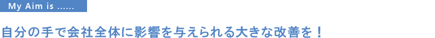 自分の手で会社全体に影響を与えられる大きな改善を！